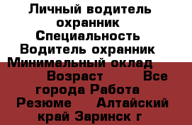 Личный водитель- охранник › Специальность ­ Водитель охранник › Минимальный оклад ­ 90 000 › Возраст ­ 41 - Все города Работа » Резюме   . Алтайский край,Заринск г.